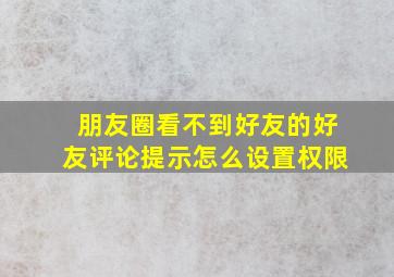 朋友圈看不到好友的好友评论提示怎么设置权限