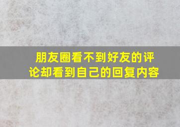 朋友圈看不到好友的评论却看到自己的回复内容