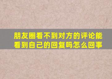 朋友圈看不到对方的评论能看到自己的回复吗怎么回事