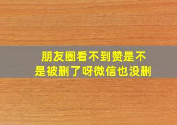 朋友圈看不到赞是不是被删了呀微信也没删