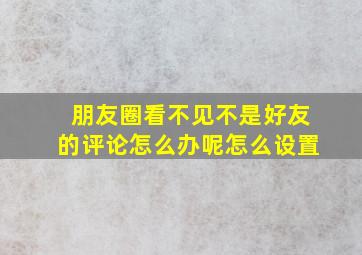 朋友圈看不见不是好友的评论怎么办呢怎么设置