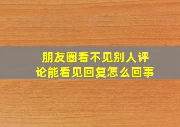 朋友圈看不见别人评论能看见回复怎么回事