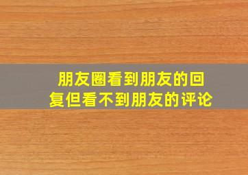 朋友圈看到朋友的回复但看不到朋友的评论