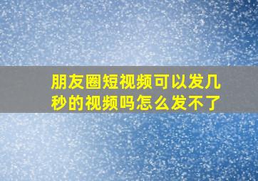 朋友圈短视频可以发几秒的视频吗怎么发不了