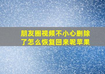 朋友圈视频不小心删除了怎么恢复回来呢苹果