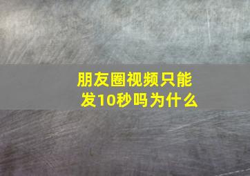 朋友圈视频只能发10秒吗为什么