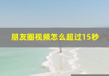 朋友圈视频怎么超过15秒