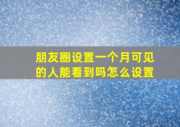 朋友圈设置一个月可见的人能看到吗怎么设置