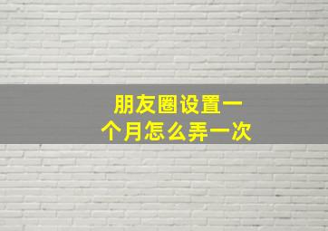 朋友圈设置一个月怎么弄一次