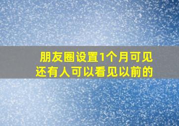 朋友圈设置1个月可见还有人可以看见以前的