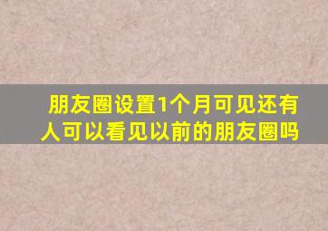 朋友圈设置1个月可见还有人可以看见以前的朋友圈吗