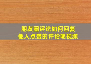 朋友圈评论如何回复他人点赞的评论呢视频