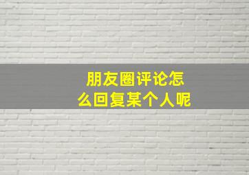 朋友圈评论怎么回复某个人呢