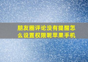 朋友圈评论没有提醒怎么设置权限呢苹果手机