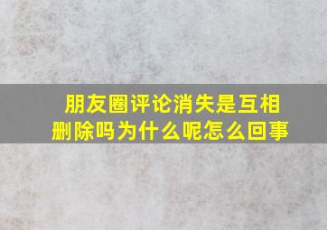 朋友圈评论消失是互相删除吗为什么呢怎么回事