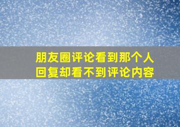 朋友圈评论看到那个人回复却看不到评论内容