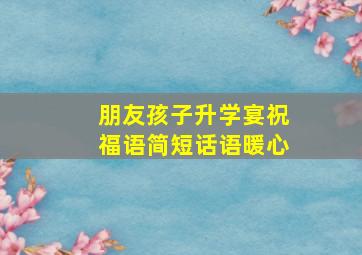 朋友孩子升学宴祝福语简短话语暖心