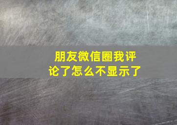 朋友微信圈我评论了怎么不显示了