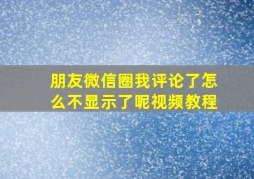 朋友微信圈我评论了怎么不显示了呢视频教程