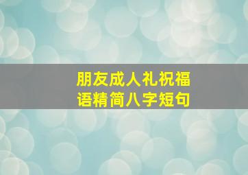 朋友成人礼祝福语精简八字短句