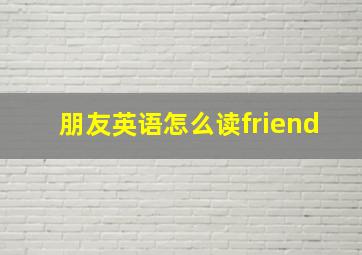 朋友英语怎么读friend