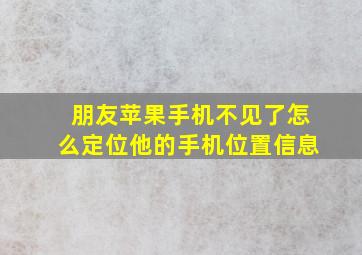 朋友苹果手机不见了怎么定位他的手机位置信息