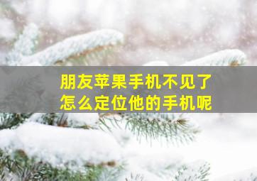 朋友苹果手机不见了怎么定位他的手机呢