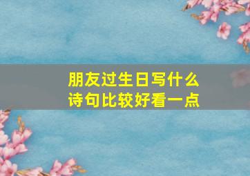 朋友过生日写什么诗句比较好看一点