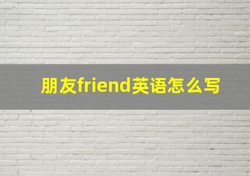 朋友friend英语怎么写