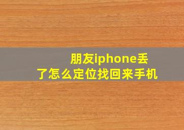 朋友iphone丢了怎么定位找回来手机