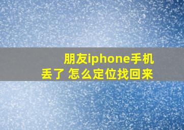 朋友iphone手机丢了 怎么定位找回来