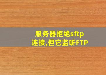 服务器拒绝sftp连接,但它监听FTP