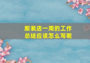 服装店一周的工作总结应该怎么写呢