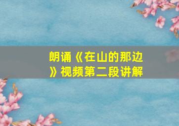 朗诵《在山的那边》视频第二段讲解