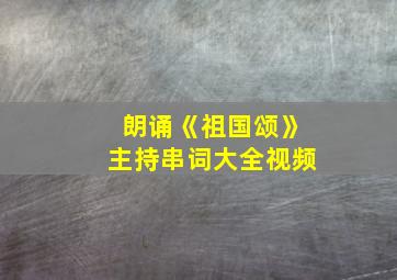 朗诵《祖国颂》主持串词大全视频