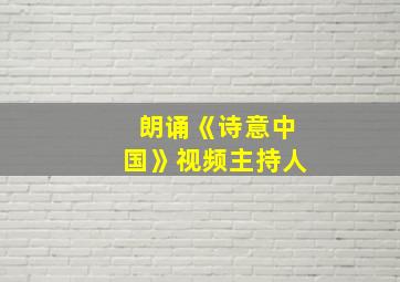 朗诵《诗意中国》视频主持人