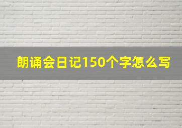 朗诵会日记150个字怎么写