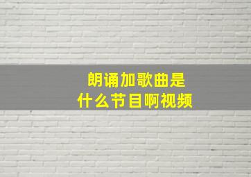 朗诵加歌曲是什么节目啊视频