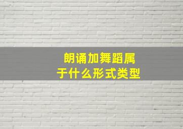 朗诵加舞蹈属于什么形式类型