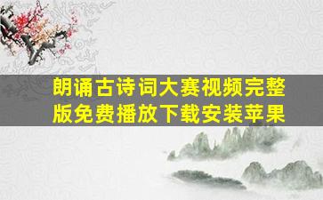 朗诵古诗词大赛视频完整版免费播放下载安装苹果