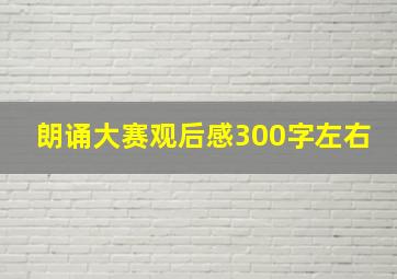 朗诵大赛观后感300字左右