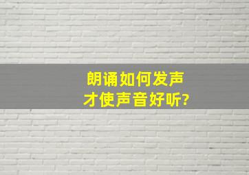 朗诵如何发声才使声音好听?