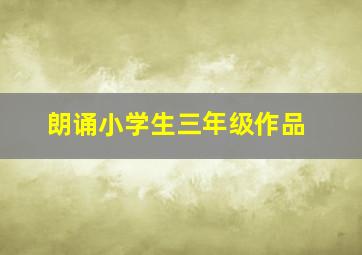 朗诵小学生三年级作品