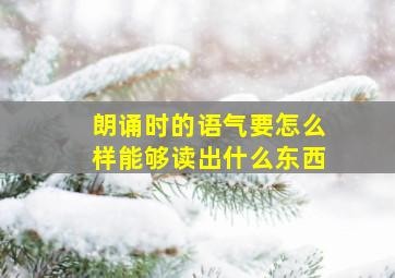 朗诵时的语气要怎么样能够读出什么东西