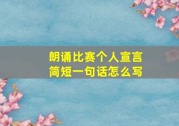 朗诵比赛个人宣言简短一句话怎么写