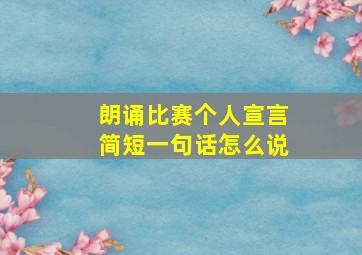 朗诵比赛个人宣言简短一句话怎么说