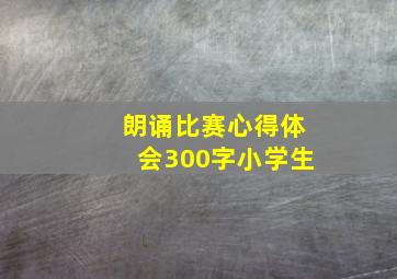 朗诵比赛心得体会300字小学生