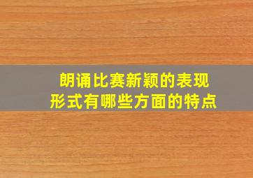 朗诵比赛新颖的表现形式有哪些方面的特点