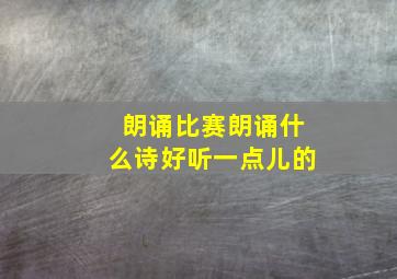 朗诵比赛朗诵什么诗好听一点儿的