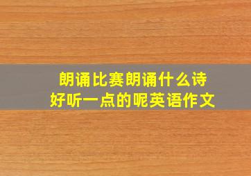 朗诵比赛朗诵什么诗好听一点的呢英语作文